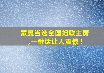 蒙曼当选全国妇联主蓆,一番话让人震倞 !